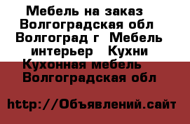 Мебель на заказ. - Волгоградская обл., Волгоград г. Мебель, интерьер » Кухни. Кухонная мебель   . Волгоградская обл.